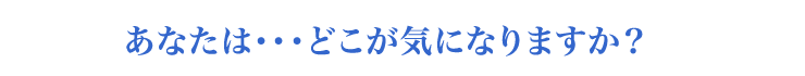 どこが気になりますか？